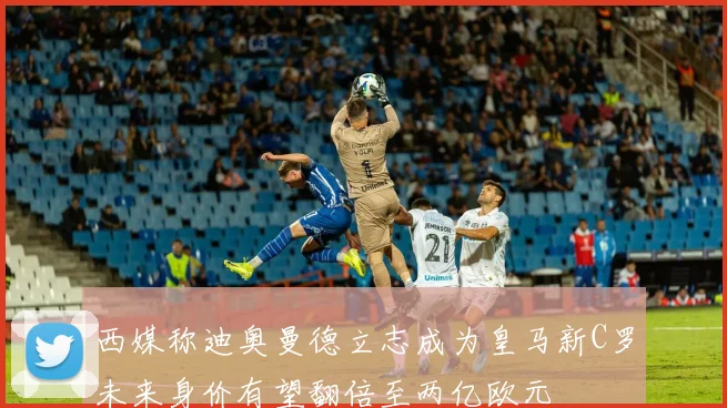 西媒称迪奥曼德立志成为皇马新C罗未来身价有望翻倍至两亿欧元