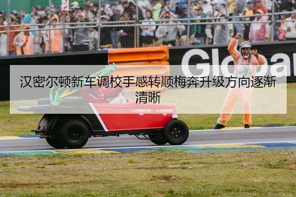 汉密尔顿新车调校手感转顺梅奔升级方向逐渐清晰
